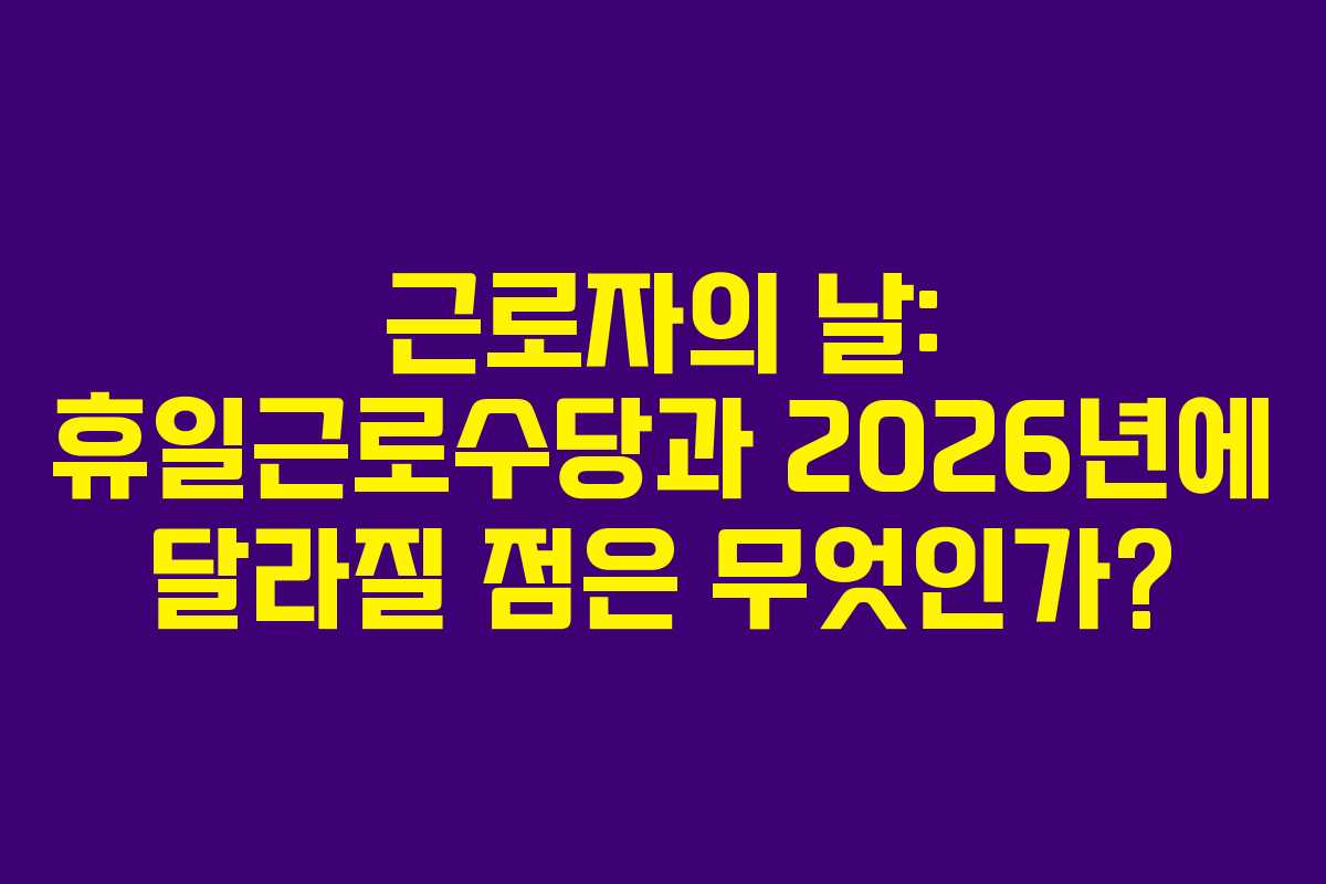 근로자의-날-휴일근로수당과-2026년에-달라질-점은-무엇인가
