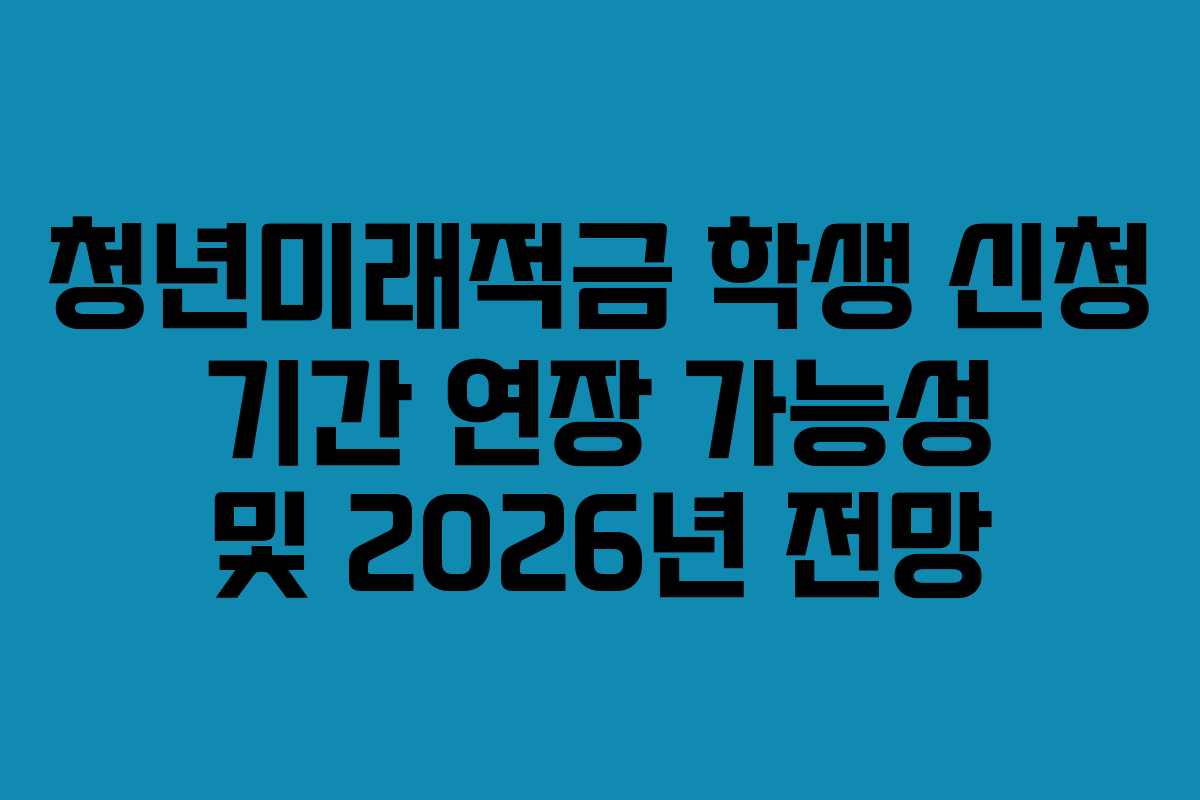 청년미래적금-학생-신청-기간-연장-가능성-및-2026년-전망