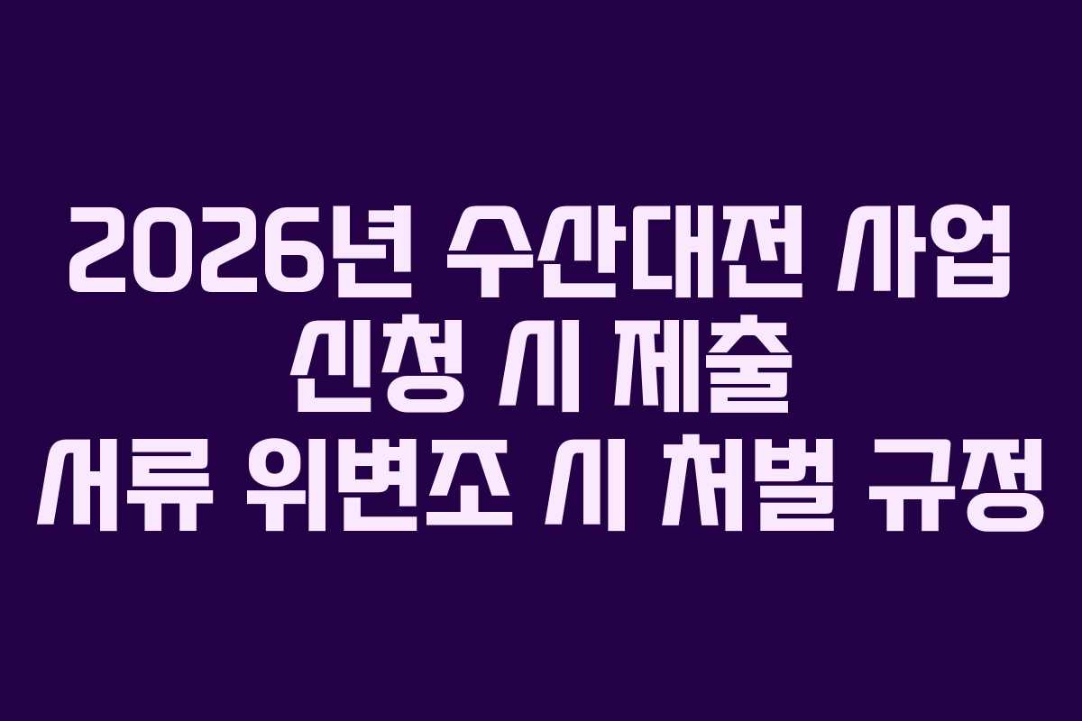 2026년-수산대전-사업-신청-시-제출-서류-위변조-시-처벌-규정