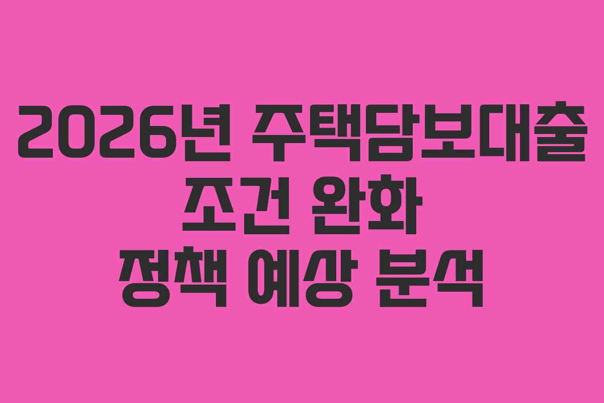 2026년-주택담보대출-조건-완화-정책-예상-분석
