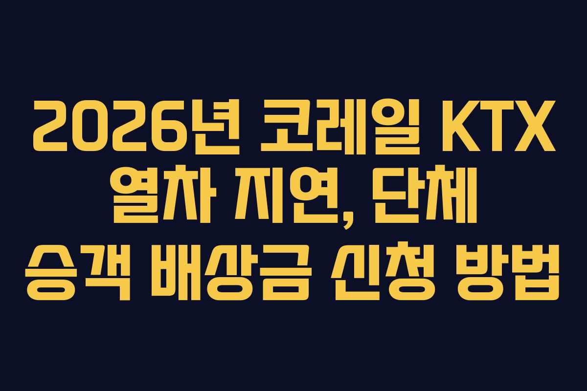 2026년-코레일-KTX-열차-지연,-단체-승객-배상금-신청-방법