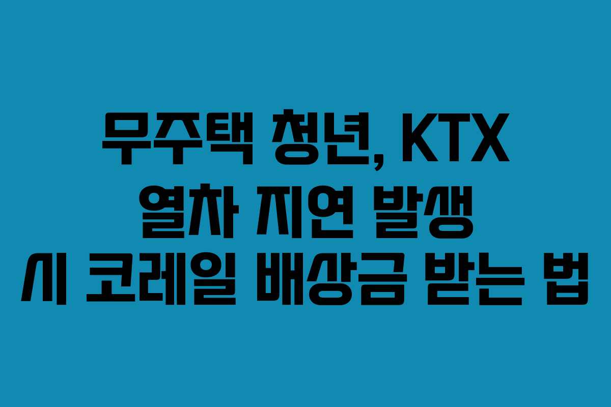 무주택-청년,-KTX-열차-지연-발생-시-코레일-배상금-받는-법