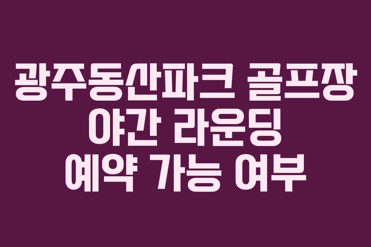 광주동산파크-골프장-야간-라운딩-예약-가능-여부