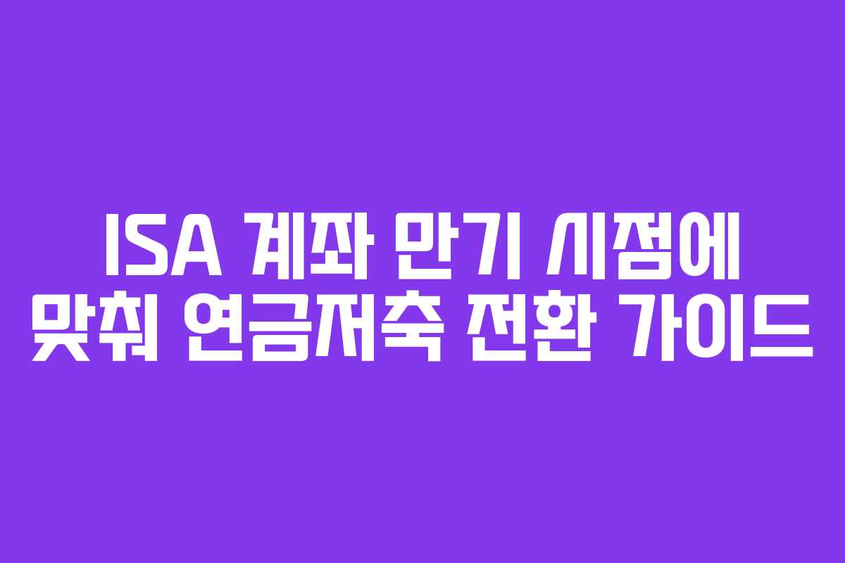 ISA-계좌-만기-시점에-맞춰-연금저축-전환-가이드