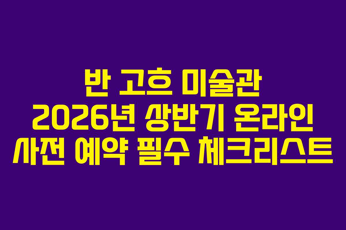 반-고흐-미술관-2026년-상반기-온라인-사전-예약-필수-체크리스트