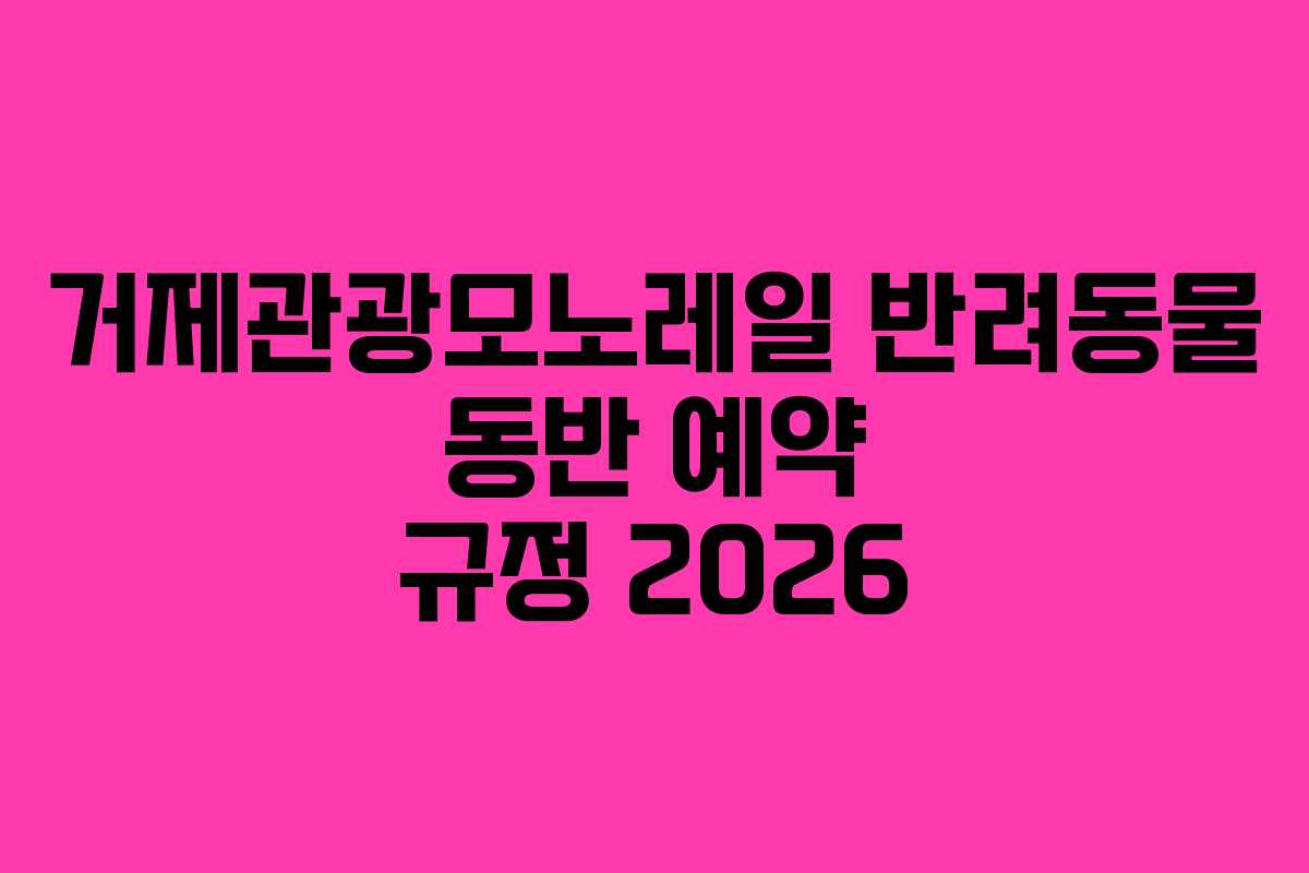 거제관광모노레일-반려동물-동반-예약-규정-2026