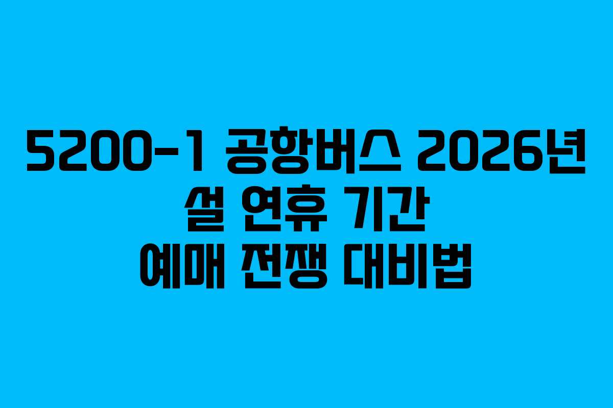 5200-1-공항버스-2026년-설-연휴-기간-예매-전쟁-대비법