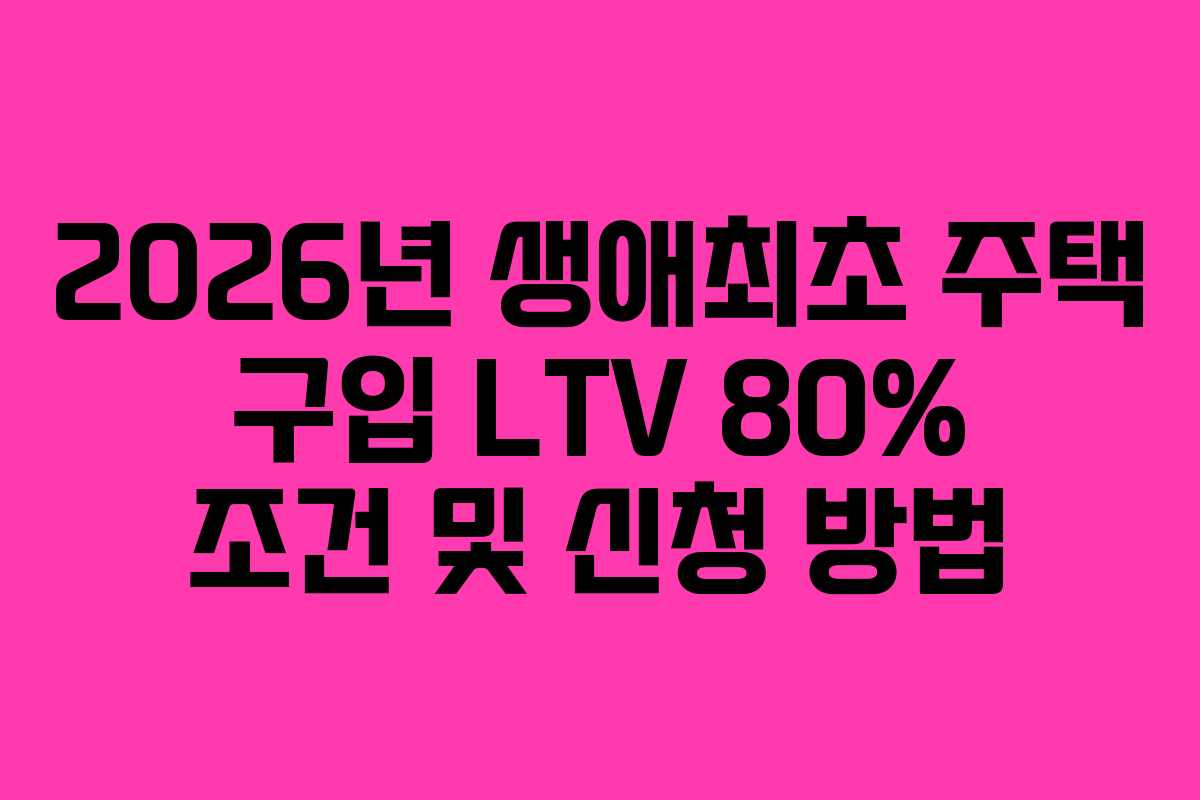2026년-생애최초-주택-구입-LTV-80%-조건-및-신청-방법