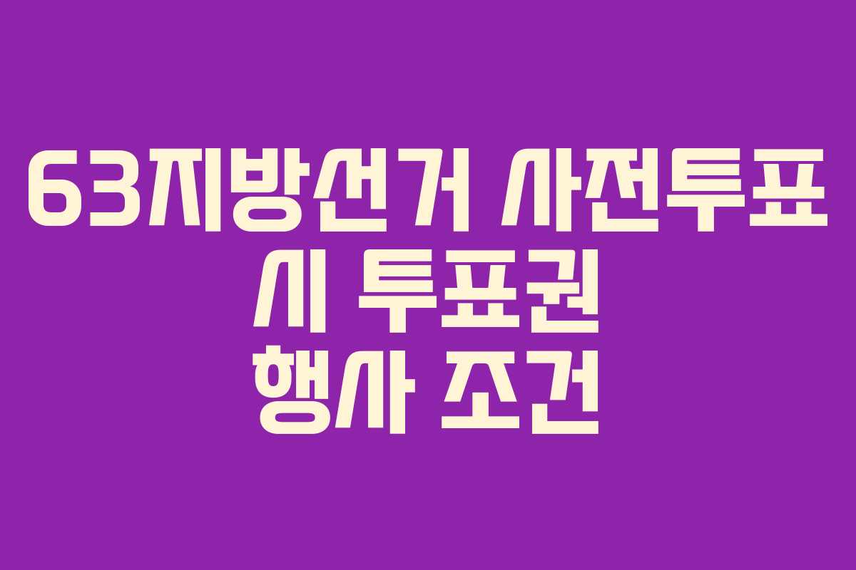 63지방선거-사전투표-시-투표권-행사-조건
