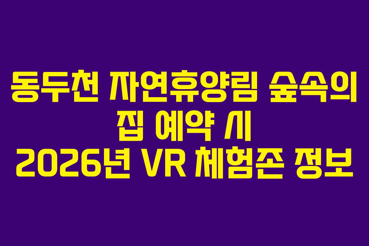 동두천-자연휴양림-숲속의-집-예약-시-2026년-VR-체험존-정보