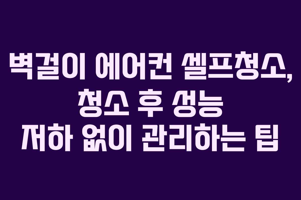벽걸이-에어컨-셀프청소,-청소-후-성능-저하-없이-관리하는-팁