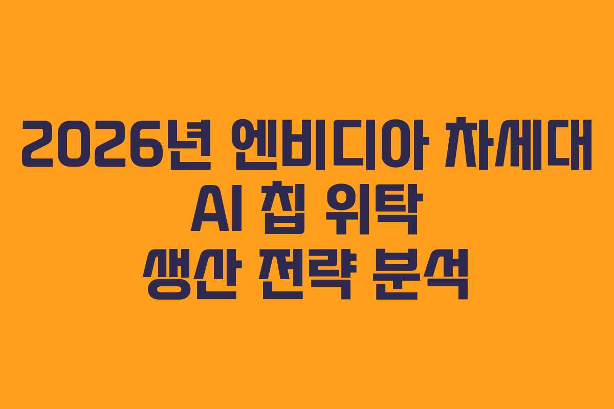 2026년-엔비디아-차세대-AI-칩-위탁-생산-전략-분석
