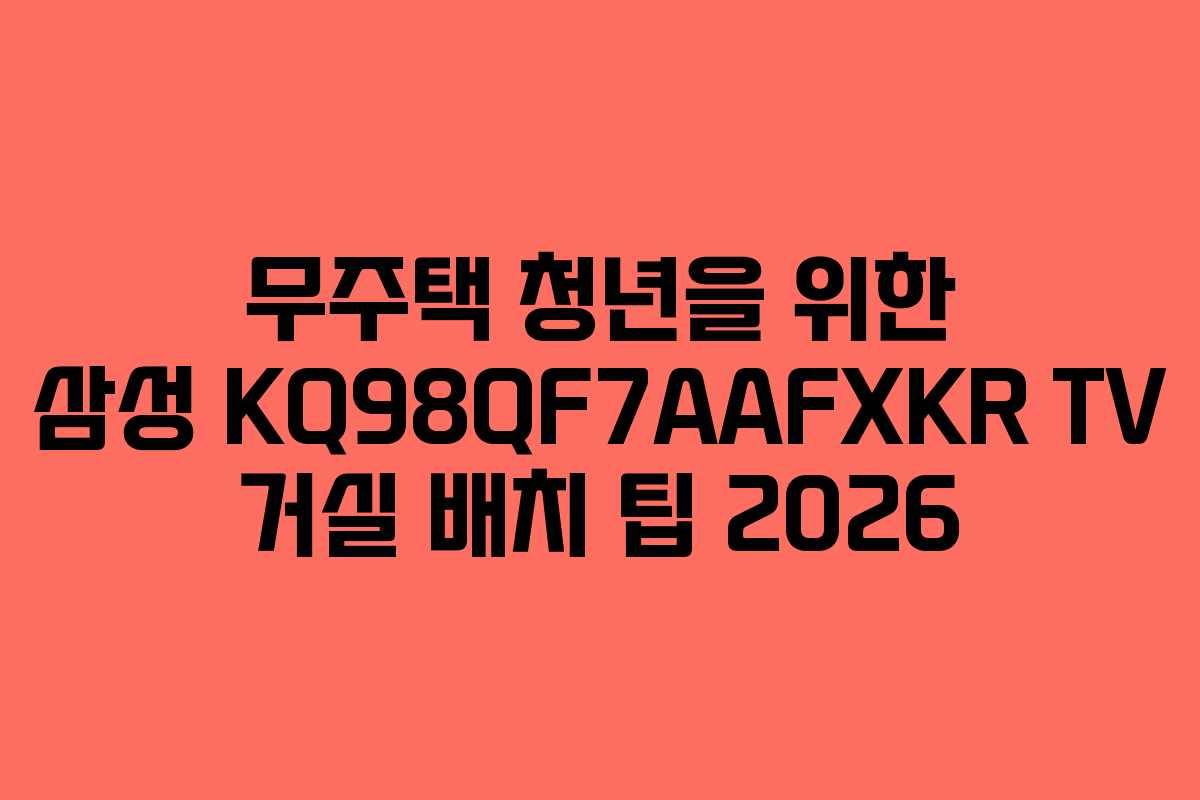 무주택-청년을-위한-삼성-KQ98QF7AAFXKR-TV-거실-배치-팁-2026