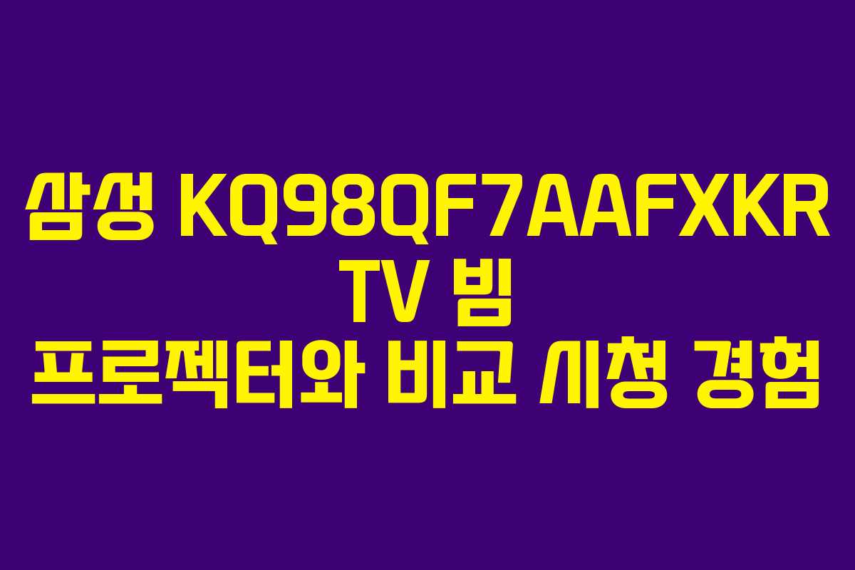 삼성-KQ98QF7AAFXKR-TV-빔-프로젝터와-비교-시청-경험