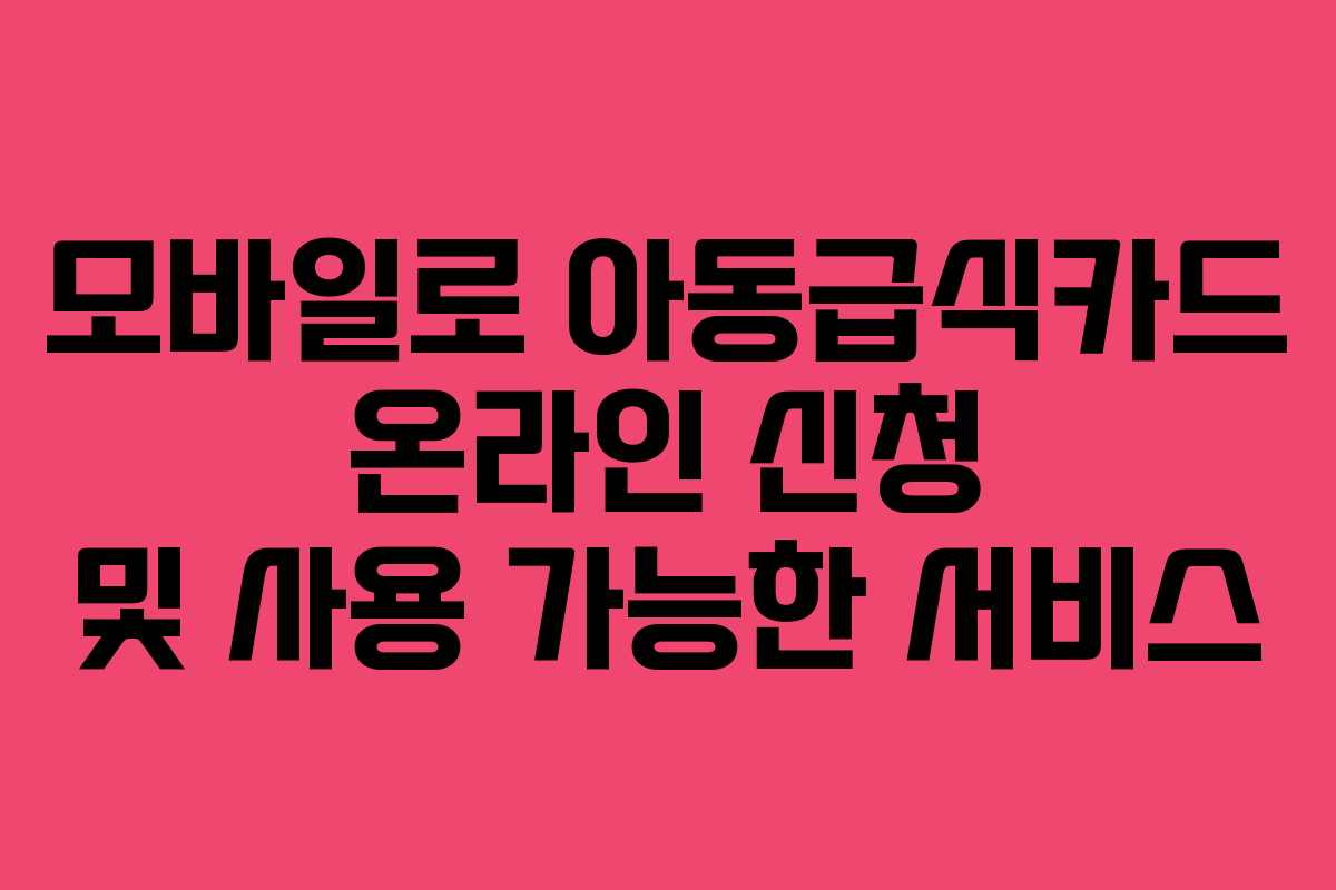 모바일로-아동급식카드-온라인-신청-및-사용-가능한-서비스