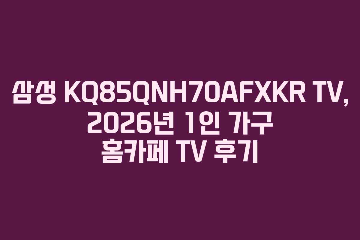 삼성-KQ85QNH70AFXKR-TV,-2026년-1인-가구-홈카페-TV-후기