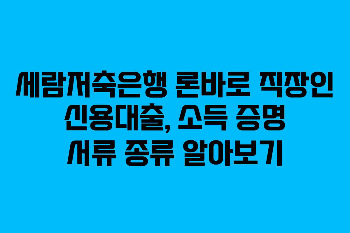 세람저축은행-론바로-직장인-신용대출,-소득-증명-서류-종류-알아보기