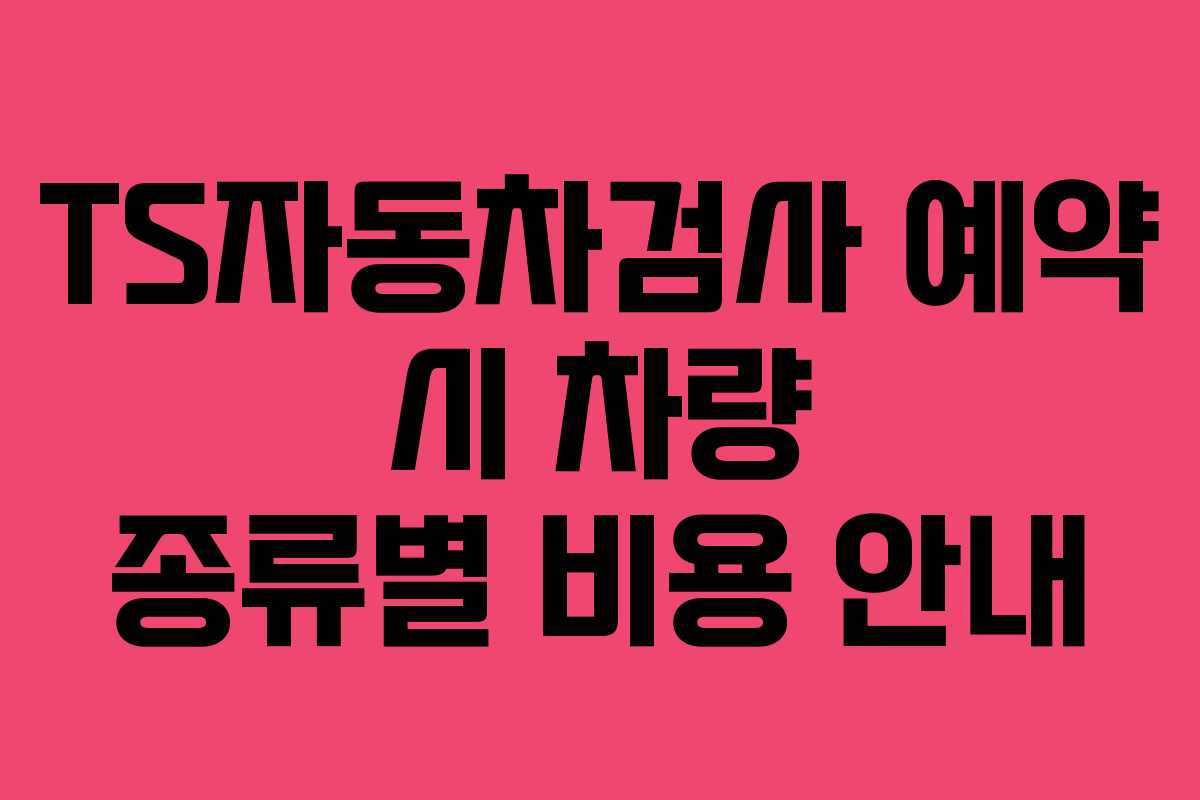 TS자동차검사-예약-시-차량-종류별-비용-안내