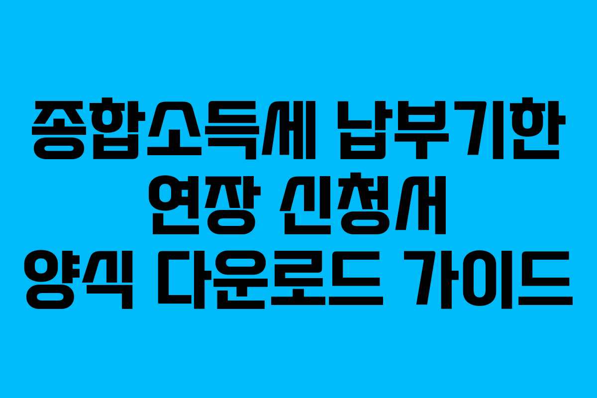종합소득세-납부기한-연장-신청서-양식-다운로드-가이드