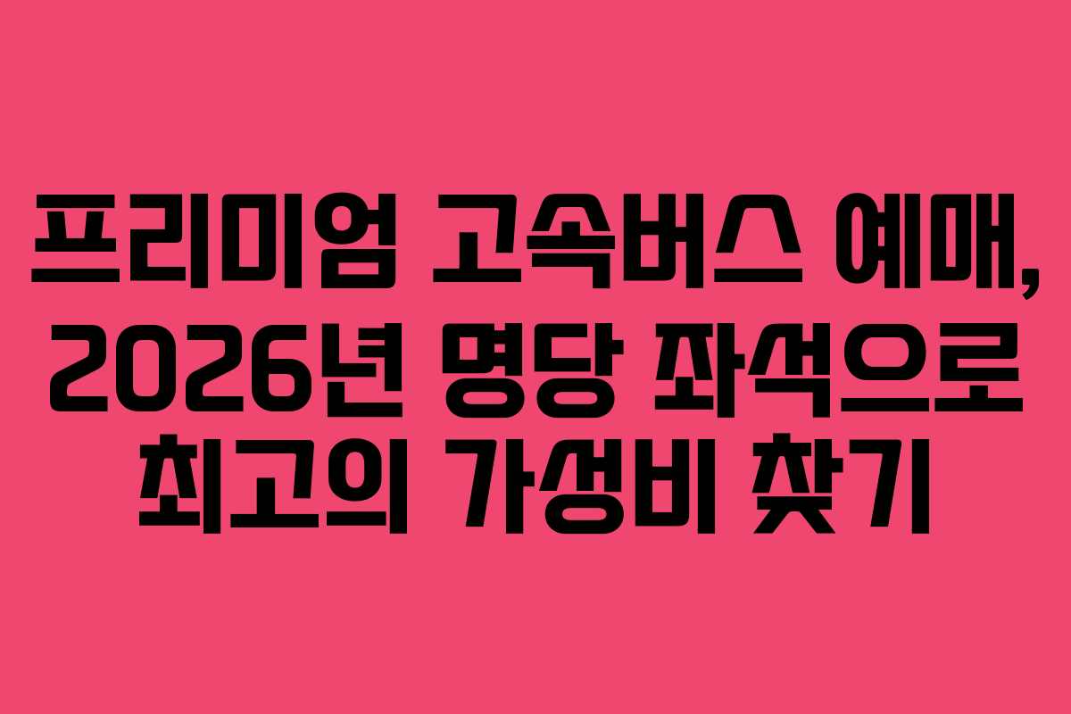 프리미엄-고속버스-예매,-2026년-명당-좌석으로-최고의-가성비-찾기