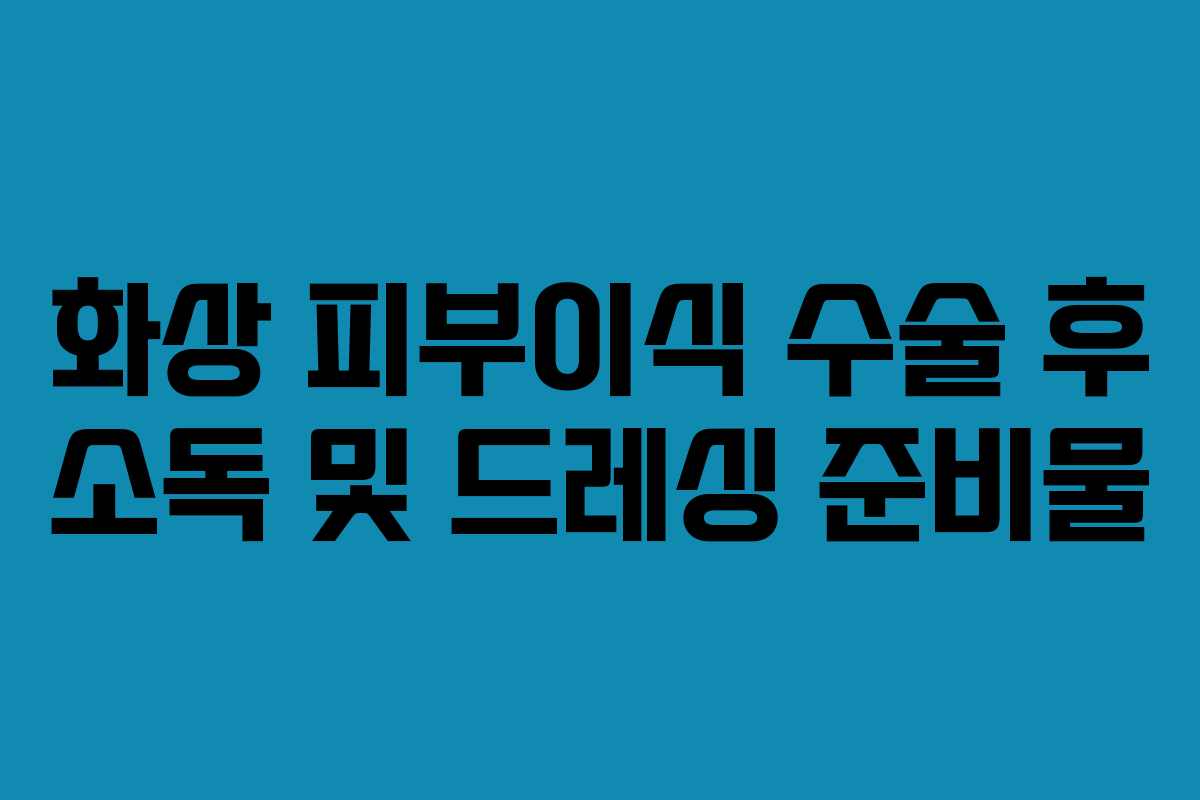화상-피부이식-수술-후-소독-및-드레싱-준비물