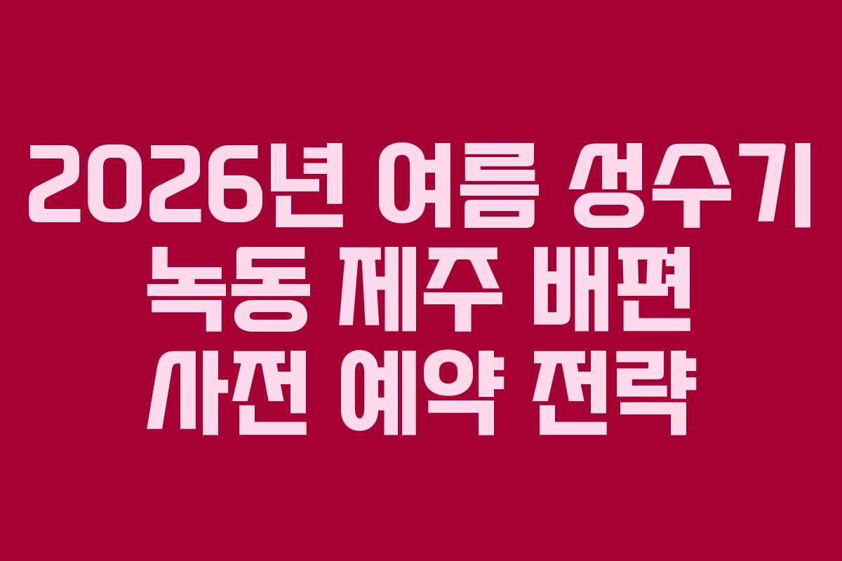 2026년-여름-성수기-녹동-제주-배편-사전-예약-전략