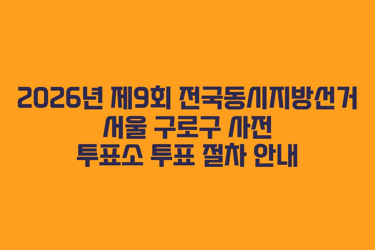 2026년-제9회-전국동시지방선거-서울-구로구-사전-투표소-투표-절차-안내