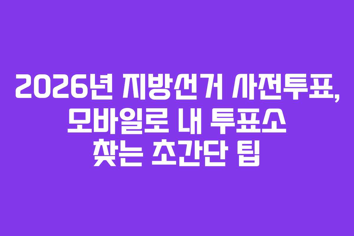 2026년-지방선거-사전투표,-모바일로-내-투표소-찾는-초간단-팁