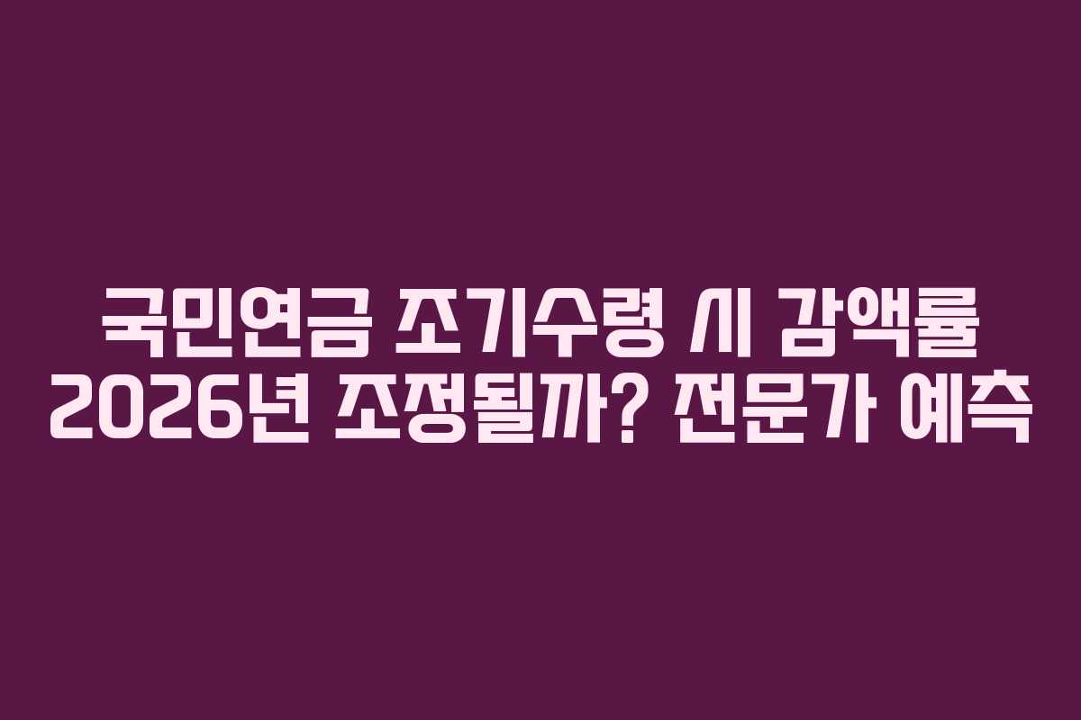 국민연금-조기수령-시-감액률-2026년-조정될까-전문가-예측