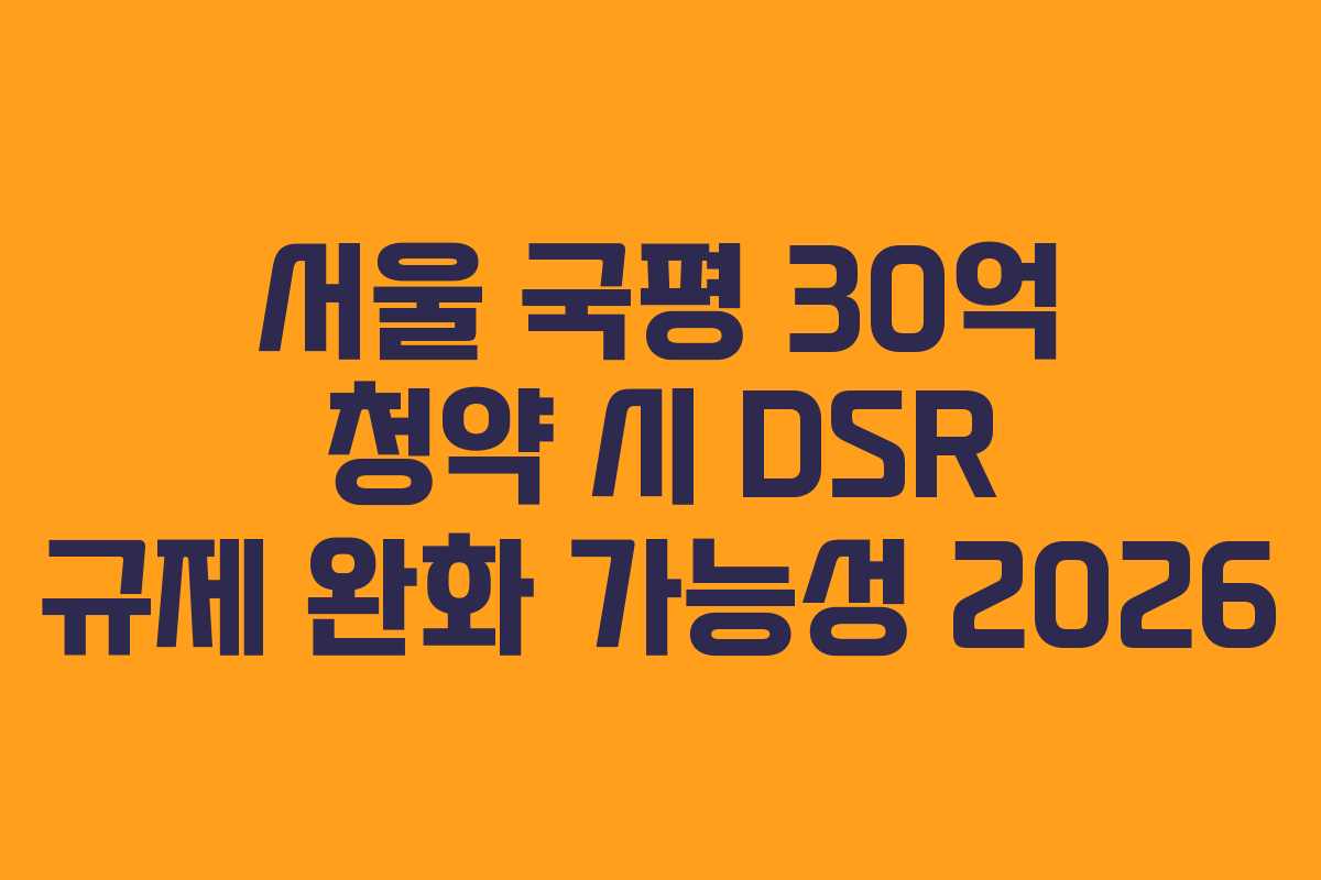 서울-국평-30억-청약-시-DSR-규제-완화-가능성-2026