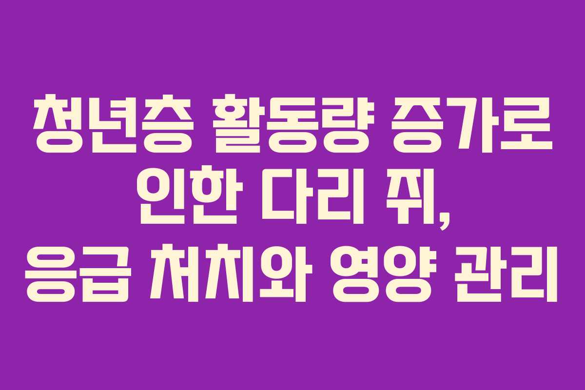 청년층-활동량-증가로-인한-다리-쥐,-응급-처치와-영양-관리