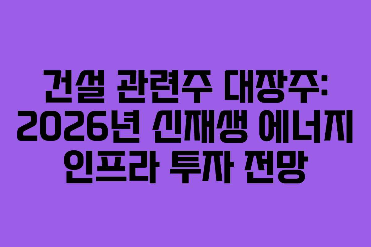 건설-관련주-대장주-2026년-신재생-에너지-인프라-투자-전망