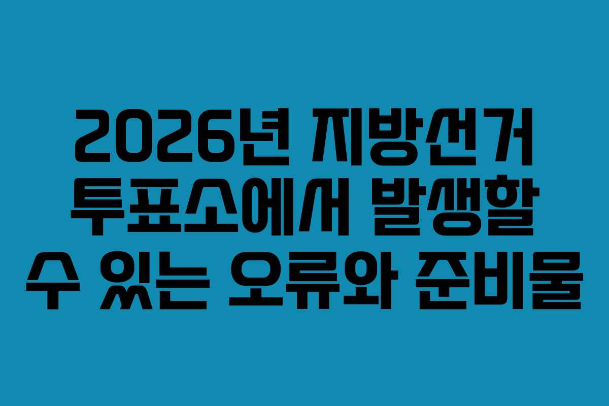2026년-지방선거-투표소에서-발생할-수-있는-오류와-준비물
