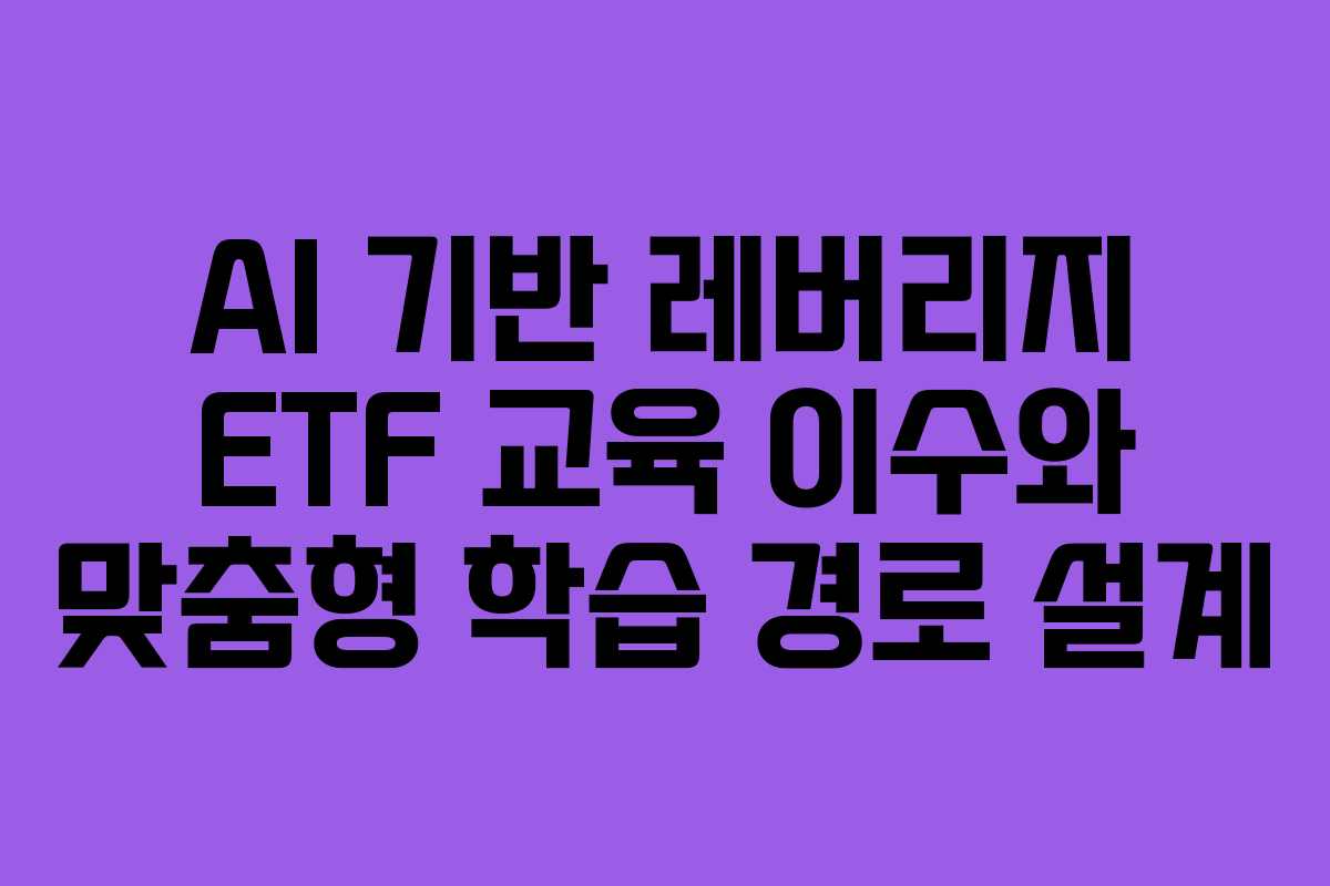 AI-기반-레버리지-ETF-교육-이수와-맞춤형-학습-경로-설계