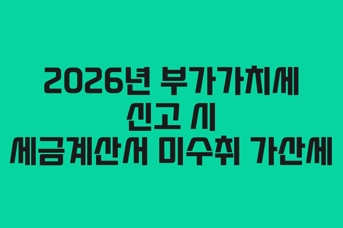 2026년-부가가치세-신고-시-세금계산서-미수취-가산세