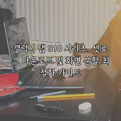 갤럭시 탭 S10 시리즈, 셋로그 다운로드 및 화면 분할 최적화 가이드