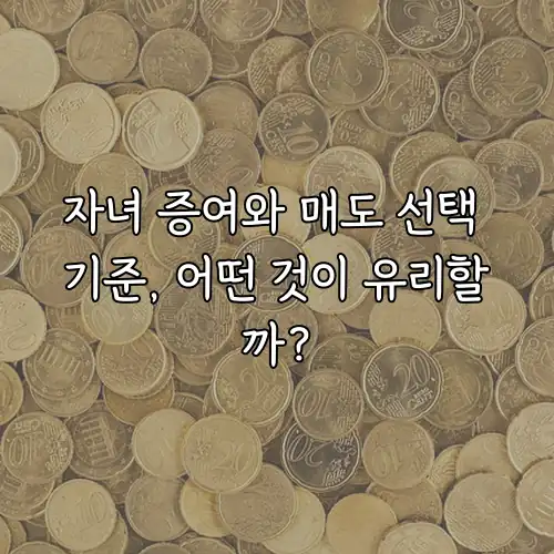 자녀 증여와 매도 선택 기준, 어떤 것이 유리할까?