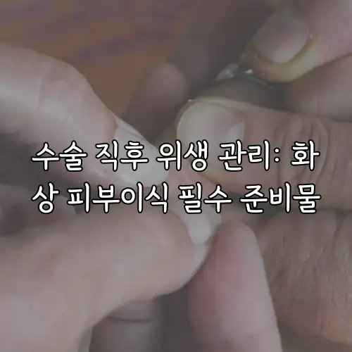 수술 직후 위생 관리: 화상 피부이식 필수 준비물