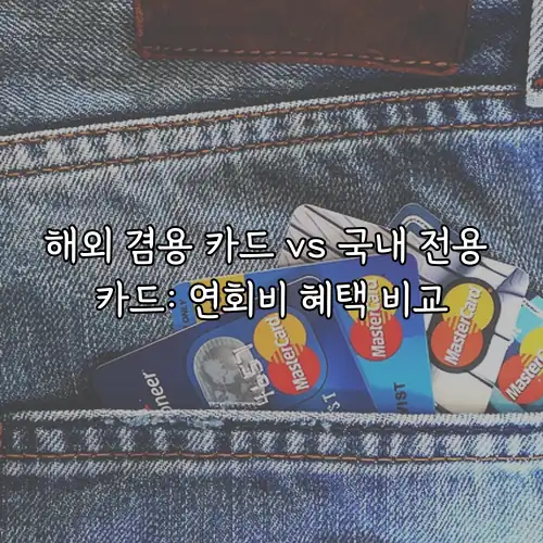 해외 겸용 카드 vs 국내 전용 카드: 연회비 혜택 비교