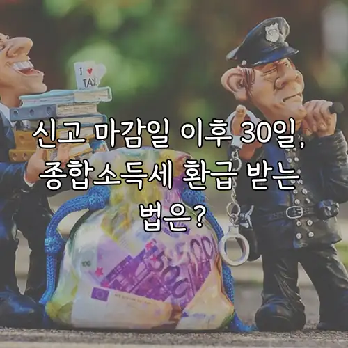 신고 마감일 이후 30일, 종합소득세 환급 받는 법은?