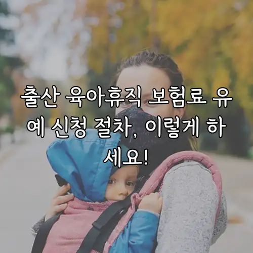 출산 육아휴직 보험료 유예 신청 절차, 이렇게 하세요!