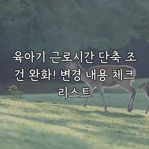 육아기 근로시간 단축 조건 완화! 변경 내용 체크리스트