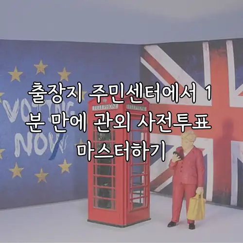 출장지 주민센터에서 1분 만에 관외 사전투표 마스터하기