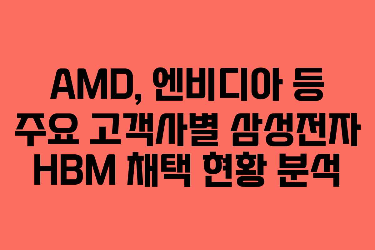 AMD,-엔비디아-등-주요-고객사별-삼성전자-HBM-채택-현황-분석