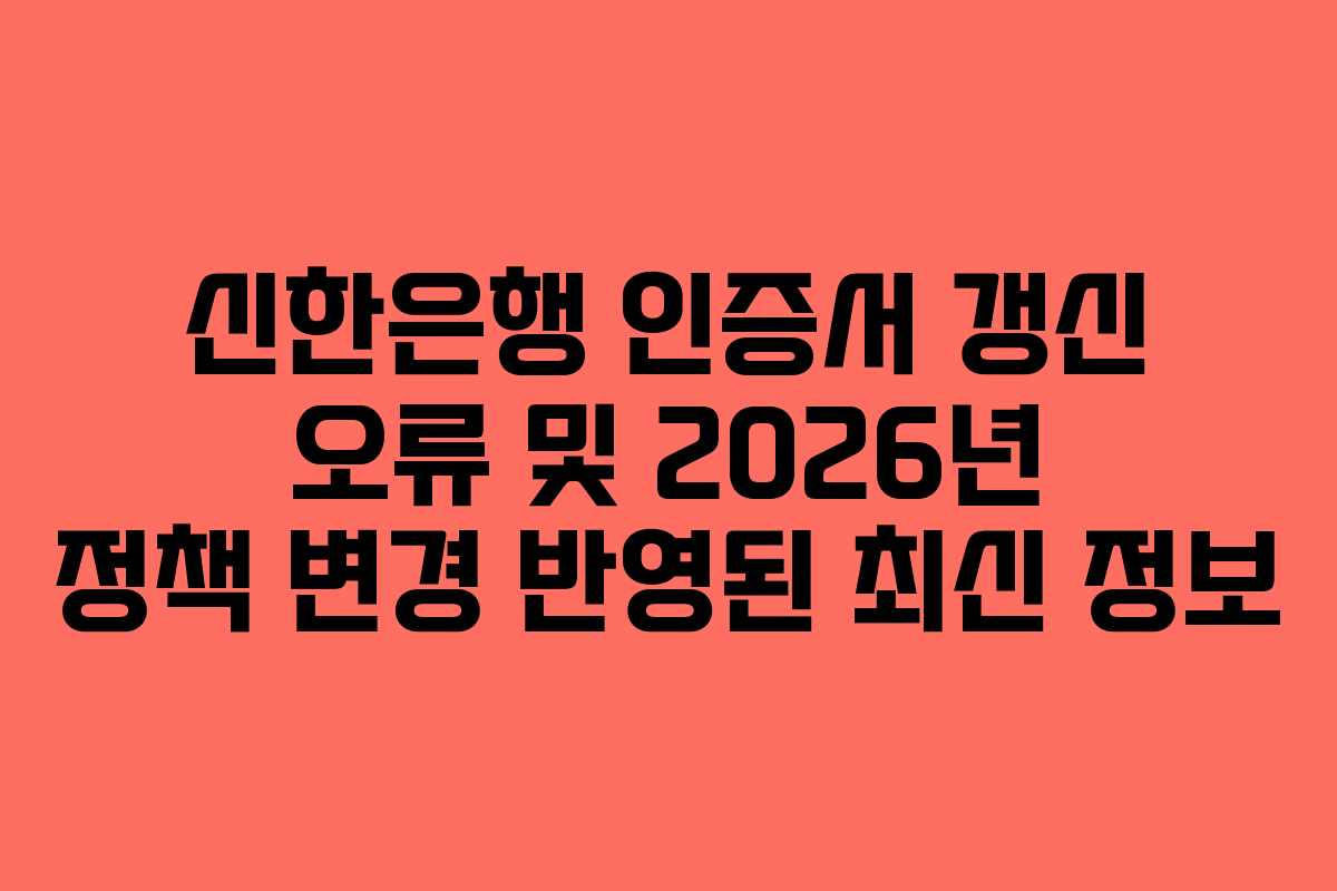 신한은행-인증서-갱신-오류-및-2026년-정책-변경-반영된-최신-정보
