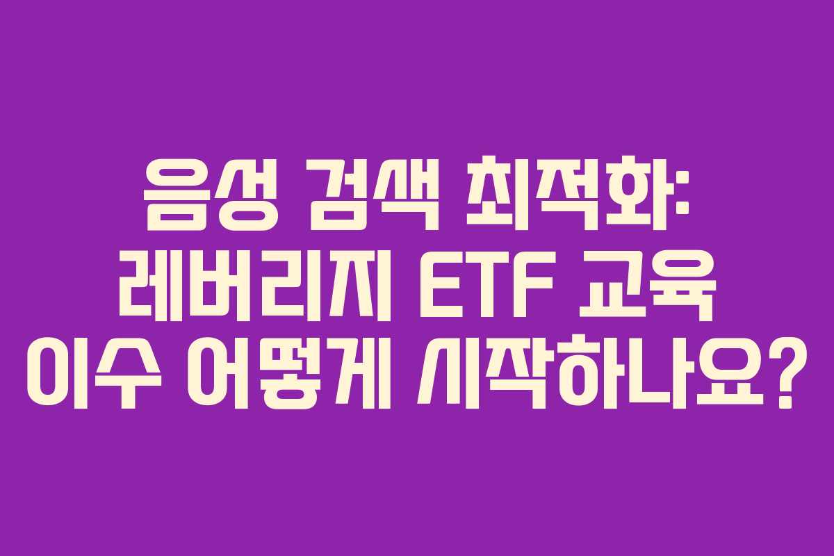 음성-검색-최적화-레버리지-ETF-교육-이수-어떻게-시작하나요