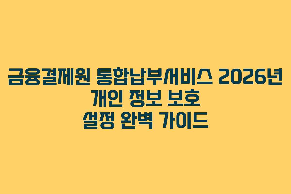 금융결제원-통합납부서비스-2026년-개인-정보-보호-설정-완벽-가이드