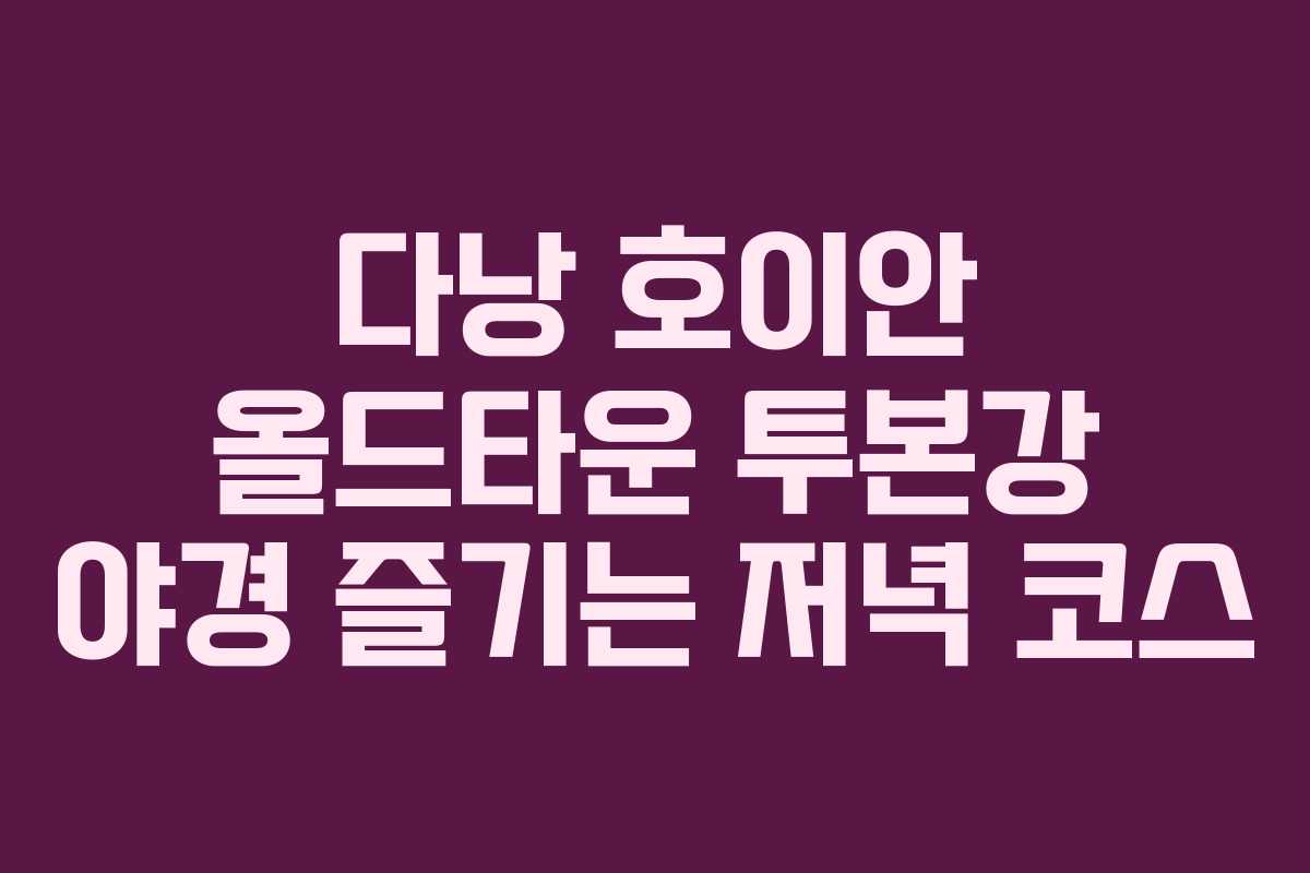 다낭-호이안-올드타운-투본강-야경-즐기는-저녁-코스
