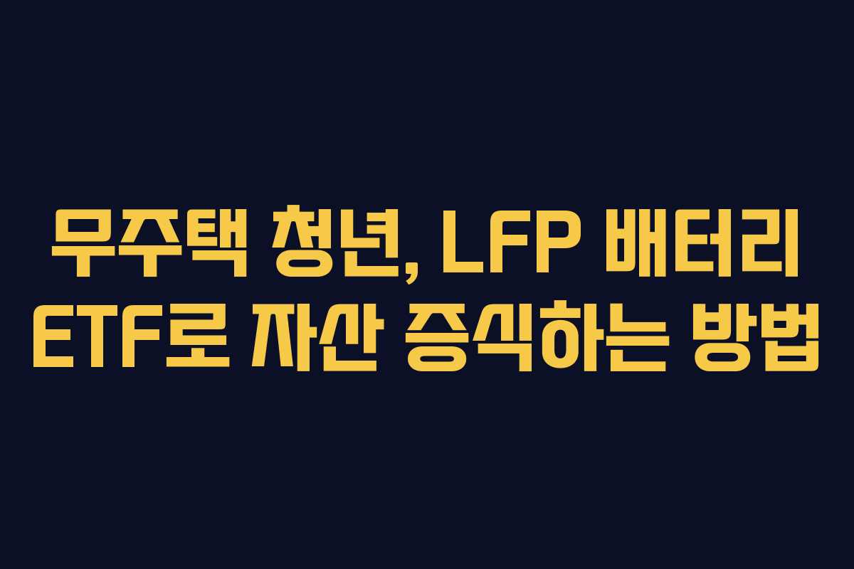 무주택-청년,-LFP-배터리-ETF로-자산-증식하는-방법