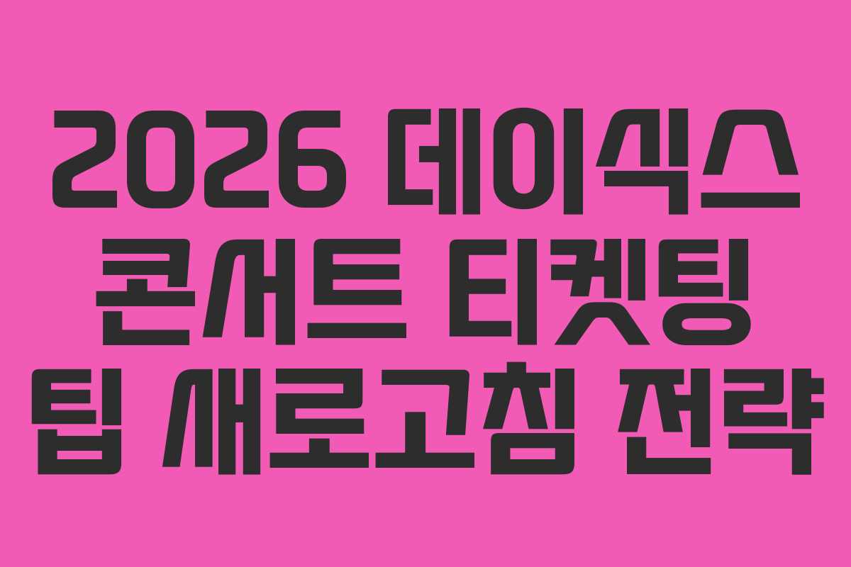 2026-데이식스-콘서트-티켓팅-팁-새로고침-전략
